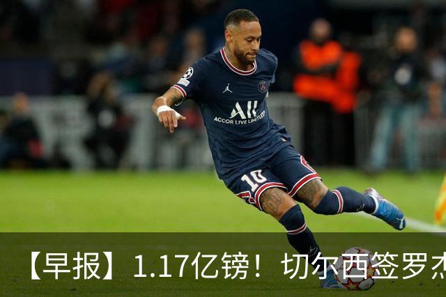 【早报】1.17亿镑！切尔西签罗杰斯创队史纪录！