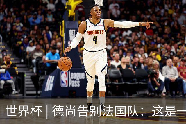 世界杯 | 德尚告别法国队：这是一段美好的旅程