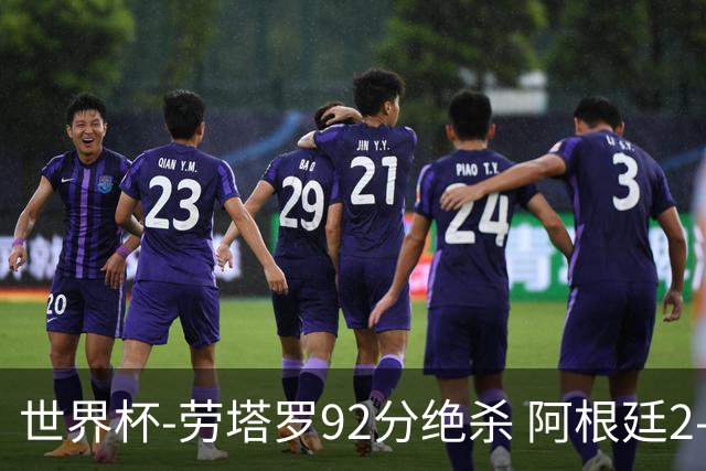 世界杯-劳塔罗92分绝杀 阿根廷2-1逆转英格兰进决赛
