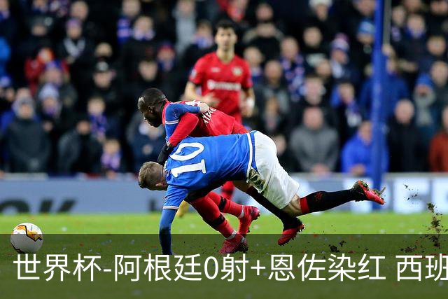 世界杯-阿根廷0射+恩佐染红 西班牙15射仍0-0进加时