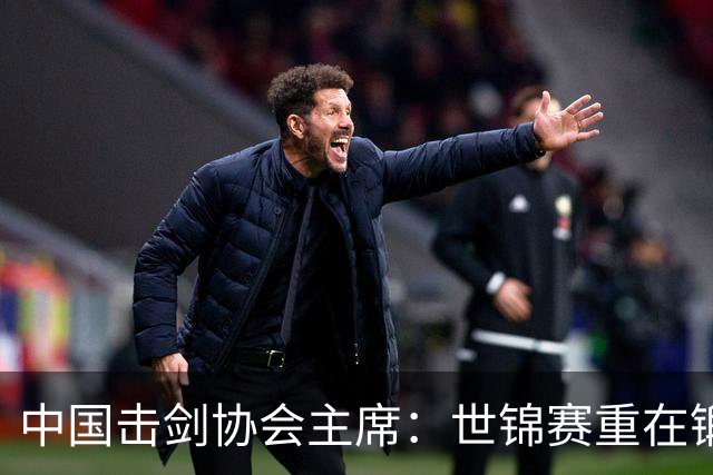 中国击剑协会主席：世锦赛重在锻炼新人 备战洛杉矶