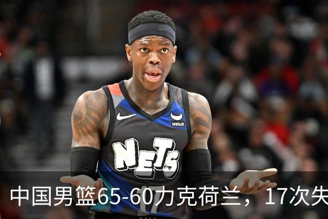 中国男篮65-60力克荷兰，17次失误扎眼，杨瀚森表现一般，球员评分出炉：廖三宁5.4分
