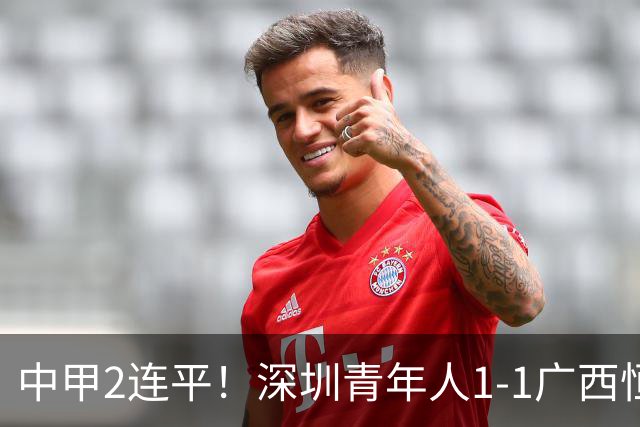 中甲2连平！深圳青年人1-1广西恒宸 深圳让出榜首净胜球劣势暂第2