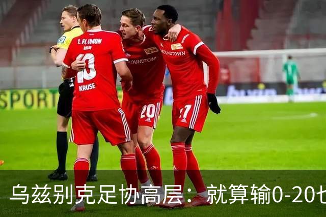 乌兹别克足协高层：就算输0-20也能接受，一年级怎么比得过九年级