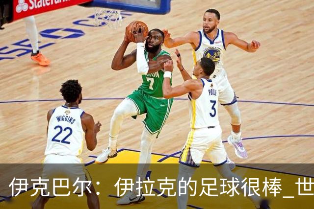 伊克巴尔：伊拉克的足球很棒 世界杯证明我能与顶级球员同场竞技