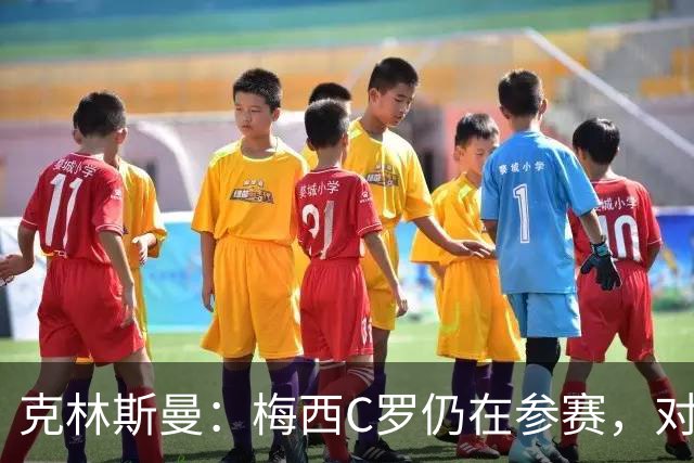 克林斯曼：梅西C罗仍在参赛，对维尔茨这样的年轻人是绝佳榜样