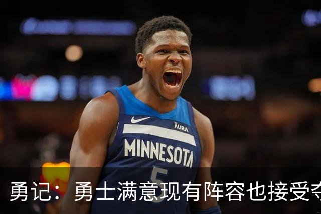 勇记：勇士满意现有阵容也接受夺不了冠 但依旧准备重组后再拼1年