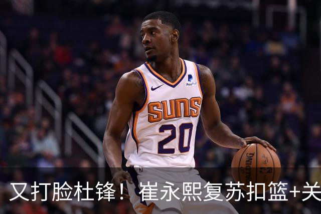 又打脸杜锋！崔永熙复苏扣篮+关键三分 王少杰也该进国家队？