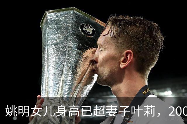 姚明女儿身高已超妻子叶莉，200斤体重穿着朴素，身高有望达2米15
