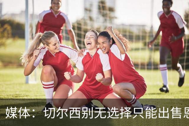 媒体：切尔西别无选择只能出售恩佐·费尔南德斯