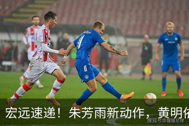 宏远速递！朱芳雨新动作，黄明依或将租借离队，徐昕获NCAA名校青睐