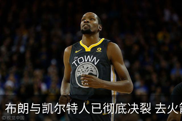 布朗与凯尔特人已彻底决裂 去火箭是首选吗？