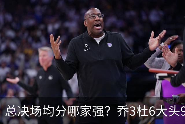 总决场均分哪家强？乔3杜6大头9 老詹仅12&库威守门员 第一是他？