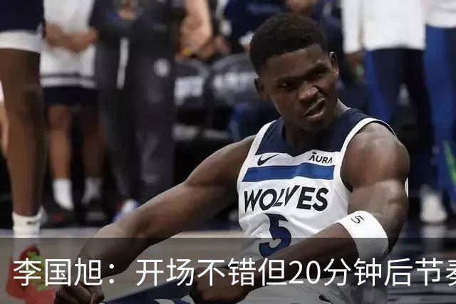 李国旭：开场不错但20分钟后节奏被打乱，需要保持好整体性和斗志