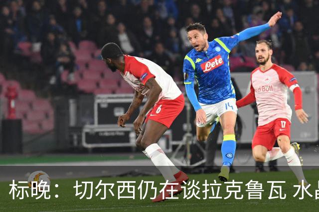 标晚：切尔西仍在谈拉克鲁瓦 水晶宫在找接替者&已接触克雷斯韦尔
