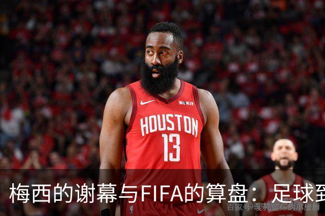 梅西的谢幕与FIFA的算盘：足球到底为谁而踢？