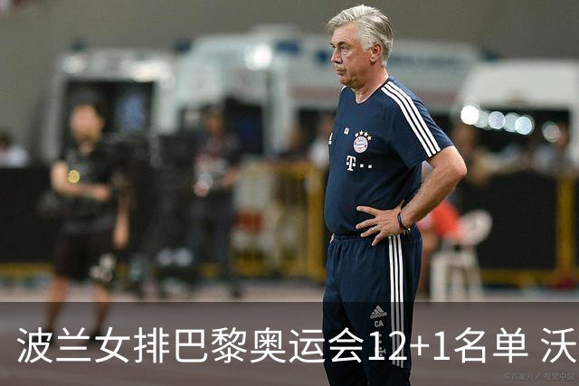 波兰女排巴黎奥运会12+1名单 沃沃什斯蒂夏克领衔