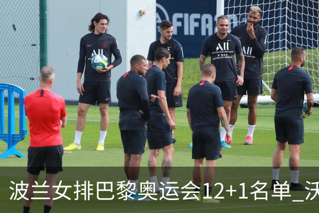 波兰女排巴黎奥运会12+1名单 沃沃什斯蒂夏克领衔