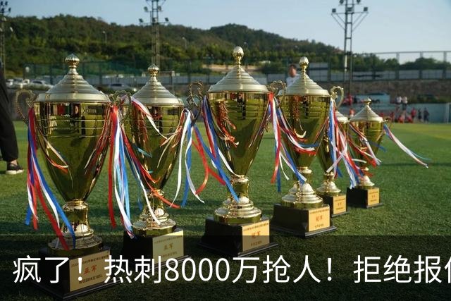 疯了！热刺8000万抢人！拒绝报价！1.3亿锁定萨拉赫接班人