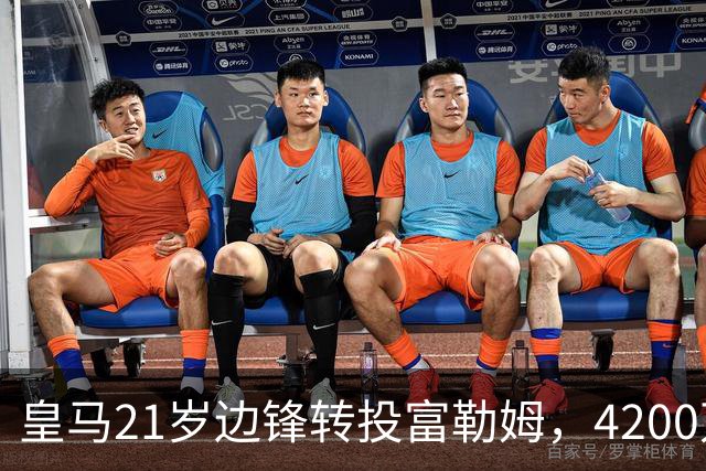 皇马21岁边锋转投富勒姆，4200万砸向老东家？最近足球圈有个消息挺有意思