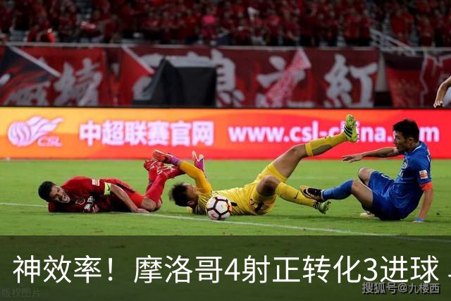 神效率！摩洛哥4射正转化3进球 乌纳希0.23预期进2球