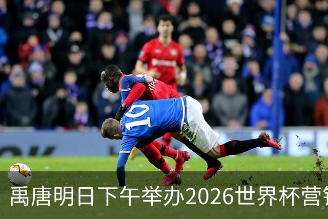 禹唐明日下午举办2026世界杯营销回顾总结直播专场，核心议程早知道