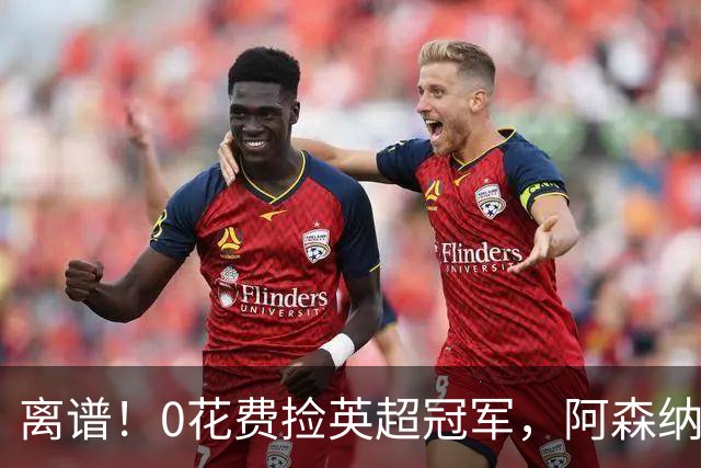 离谱！0花费捡英超冠军，阿森纳这笔应急签约藏两大隐患