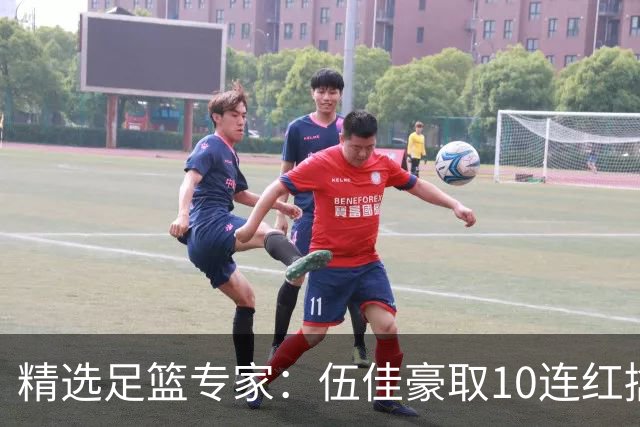 精选足篮专家：伍佳豪取10连红擒阿根廷比分