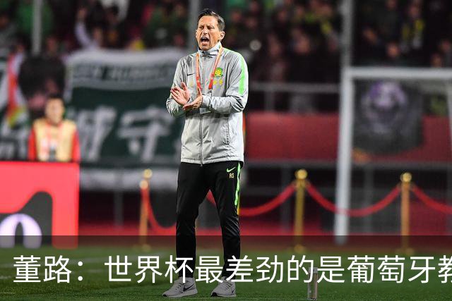 董路：世界杯最差劲的是葡萄牙教练，他没敢不用C罗