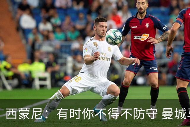 西蒙尼：有时你不得不防守 曼城马竞的风格都喜欢