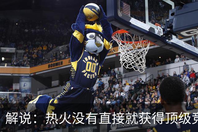 解说：热火没有直接就获得顶级竞争力 仍然非常依赖后续补强