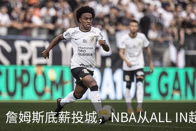 詹姆斯底薪投城，NBA从ALL IN超巨迈入“强运营时代”
