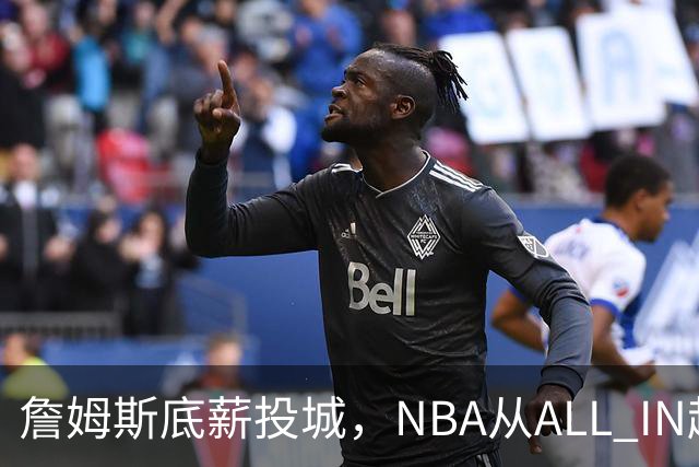詹姆斯底薪投城，NBA从ALL IN超巨迈入“强运营时代”