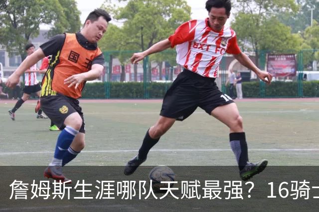 詹姆斯生涯哪队天赋最强？16骑士赢在火力，76人四巨头纸面第一