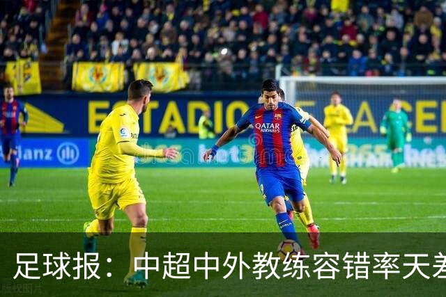 足球报：中超中外教练容错率天差地别 于根伟几乎没有下课风险
