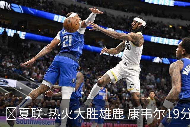 🏀夏联-热火大胜雄鹿 康韦尔19分 伯里斯18分 阿门特6分