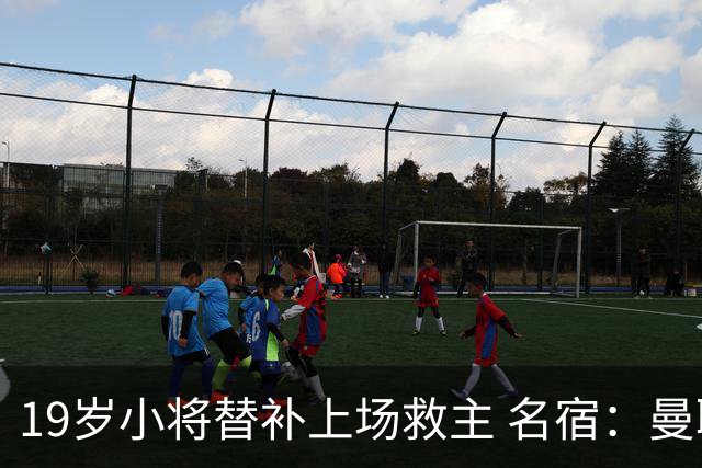 19岁小将替补上场救主 名宿：曼联需要有人这样跑