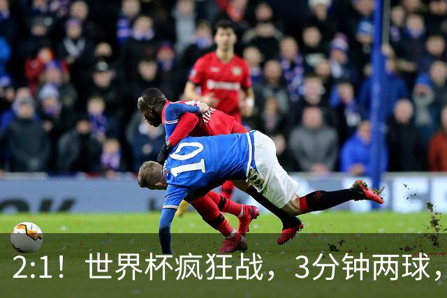 2:1！世界杯疯狂战，3分钟两球，英格兰半场领先东道主，冲击八强