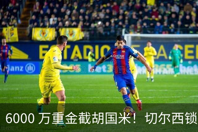 6000 万重金截胡国米！切尔西锁定意甲最佳边卫，阿隆索三后卫拼图就位