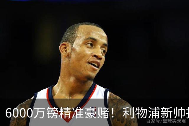 6000万镑精准豪赌！利物浦新帅挖旧部，中场大换血终于对症下药