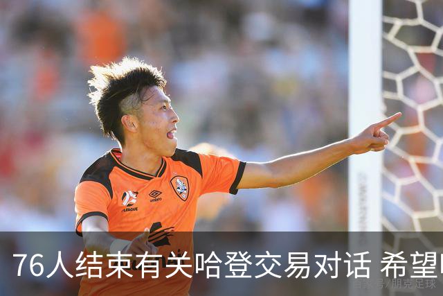 76人结束有关哈登交易对话 希望哈登归队争冠