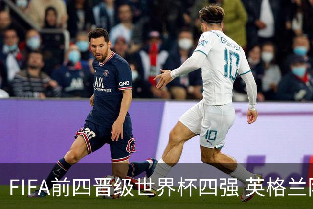 FIFA前四晋级世界杯四强 英格兰阿根廷上演“宿敌之战”