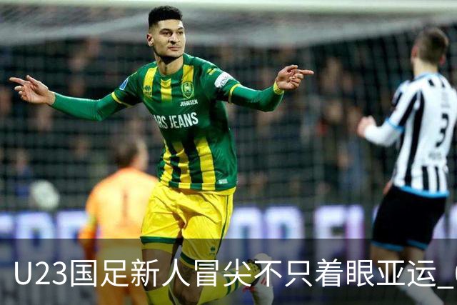 U23国足新人冒尖不只着眼亚运 05双星自评：及格分