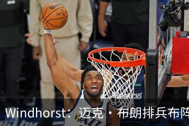 Windhorst：迈克·布朗排兵布阵很棒 布伦森下半场摧毁了科内特